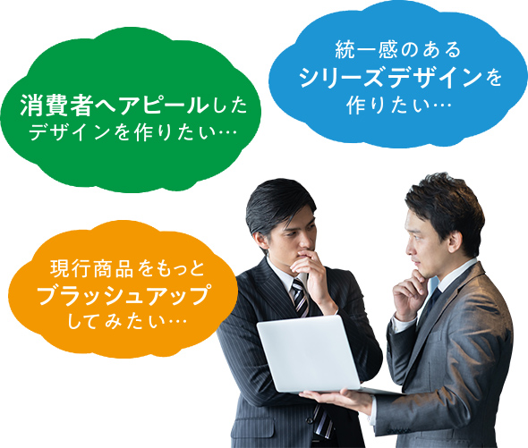 現行商品をもっとブラッシュアップしてみたい… 消費者へアピールしたデザインを作りたい… 統一感のあるシリーズデザインを作りたい…
